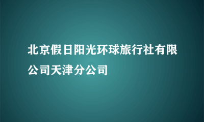 北京假日阳光环球旅行社有限公司天津分公司